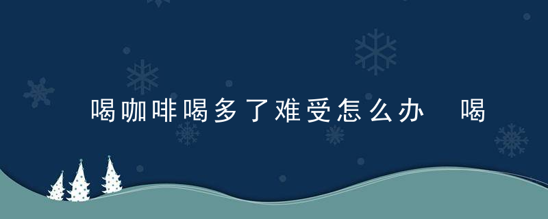 喝咖啡喝多了难受怎么办 喝咖啡要注意哪些